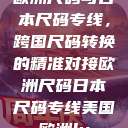 欧洲尺码与日本尺码专线，跨国尺码转换的精准对接欧洲尺码日本尺码专线美国欧洲lv  第1张