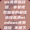 高清Windows免费播放器,享受视觉盛宴的最佳选择高清windows免费播放 不用下载 第1张 高清Windows免费播放器,享受视觉盛宴的最佳选择高清windows免费播放 不用下载 第1张