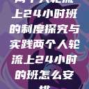 两个人轮流上24小时班的制度探究与实践两个人轮流上24小时的班怎么安排  第1张