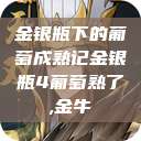 金银瓶下的葡萄成熟记金银瓶4葡萄熟了,金牛  第1张