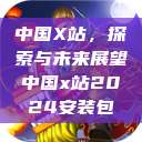 中国X站，探索与未来展望中国x站2024安装包  第1张