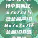 探索数字世界中的奥秘，x7x7x7与任意噪声108x7x7x7任意噪108暗夜网站  第1张