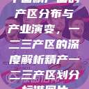 中国精产国的产区分布与产业演变，一二三产区的深度解析精产一二三产区划分标准图片  第1张