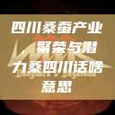 四川桑蚕产业，繁荣与潜力桑四川话啥意思  第1张