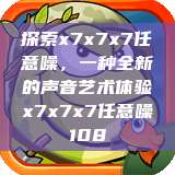 探索x7x7x7任意噪,一种全新的声音艺术体验x7x7x7任意噪108 第1张 探索x7x7x7任意噪,一种全新的声音艺术体验x7x7x7任意噪108 第1张