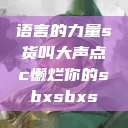 语言的力量s货叫大声点c懒烂你的sbxsbxs  第1张