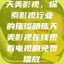 天美影视，探索影视行业的璀璨明珠天美影视在线观看电视剧免费播放  第1张