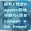 探索X姓女Rapper的独特魅力x姓女rapper who knows  第1张
