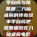 李自成与陈圆圆，八仙桌前的传奇故事李自成把陈圆圆放在八仙桌前电影  第1张