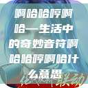 啊哈哈哼啊哈—生活中的奇妙音符啊哈哈哼啊哈什么意思  第1张