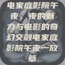 电家庭影院午夜，夜的魅力与电影的奇幻交融电家庭影院午夜一放草  第1张