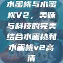 水蜜桃与水蜜桃V2，美味与科技的完美结合水蜜桃和水蜜桃v2高清  第1张