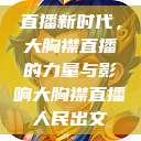 直播新时代，大胸襟直播的力量与影响大胸襟直播人民出文  第1张