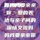 妈妈我要亲亲你PPT
妈妈我要亲亲你,爱的表达与亲子间的深情交流妈妈我要亲亲你ppt图片 第1张 妈妈我要亲亲你PPT
妈妈我要亲亲你,爱的表达与亲子间的深情交流妈妈我要亲亲你ppt图片 第1张