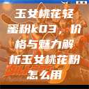 玉女桃花轻蜜粉k03，价格与魅力解析玉女桃花粉怎么用  第1张