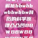 探索凸凸凹现象，深度解析bbwbbwbbwbbw背后的科学原理凸凸凹BBWBBWBBWBBW苍井空  第1张