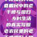 老农民里的老干棒媳妇人物介绍
老农民中的老干棒与媳妇，乡村生活的真实写照老农民里的老干棒媳妇人物介绍电影  第1张