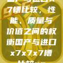 国产与进口X7槽比较，性能、质量与价值之间的权衡国产与进口x7x7x7槽比较uc  第1张