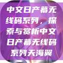 中文日产幕无线码系列，探索与赏析中文日产幕无线码系列天海翼  第1张