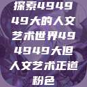 探索494949大的人文艺术世界494949大但人文艺术正道粉色  第1张