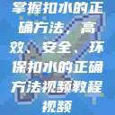 掌握扣水的正确方法，高效、安全、环保扣水的正确方法视频教程视频  第1张