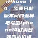 iPhone 14，欧美日韩版本间的差异与考量iphone14欧美日韩版本价格  第1张