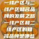 一线产区与二线产区知名品牌的发展之路一线产区和二线产区的知名品牌是哪些  第1张