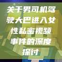 关于男司机驾驶大巴进入女性私密视频事件的深度探讨 第1张 关于男司机驾驶大巴进入女性私密视频事件的深度探讨 第1张
