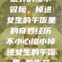 意外的缩小冒险，掉进女生的午饭里的奇妙经历不小心缩小掉进女生的午饭里 的作文  第1张