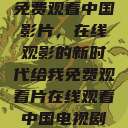 免费观看中国影片，在线观影的新时代给我免费观看片在线观看中国电视剧  第1张