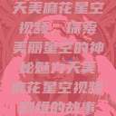 天美麻花星空视频，探索美丽星空的神秘魅力天美麻花星空视频剧组的故事  第1张