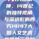 西方人文艺术中的大但精神，14世纪的独特视角与深远影响西方14147大但人文艺术最简单三个阶段  第1张
