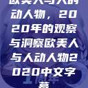 欧美人与人的动人物,2020年的观察与洞察欧美人与人动人物2020中文字幕 第1张 欧美人与人的动人物,2020年的观察与洞察欧美人与人动人物2020中文字幕 第1张