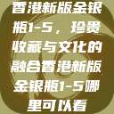 香港新版金银瓶1-5，珍贵收藏与文化的融合香港新版金银瓶1-5哪里可以看  第1张
