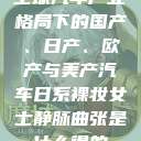 全球汽车产业格局下的国产、日产、欧产与美产汽车日系裸妆女士静脉曲张是什么得的  第1张