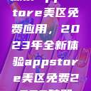 探索App Store美区免费应用，2023年全新体验appstore美区免费2023破解  第1张