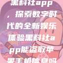 黑料社app，探索数字时代的全新娱乐体验黑料社app能盗取苹果手机信息吗  第1张