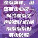 铿锵韵律，激荡多少心灵—探寻铿锵之声的魅力铿锵锵锵锵锵好多少破解  第1张