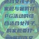 适合女孩子的家规与暑假打PG活动的结合适合女孩子的家规要打pg暑假作文 第1张 适合女孩子的家规与暑假打PG活动的结合适合女孩子的家规要打pg暑假作文 第1张