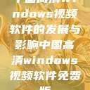 中国高清Windows视频软件的发展与影响中国高清windows视频软件免费版  第1张
