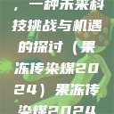 果冻传染煤，一种未来科技挑战与机遇的探讨（果冻传染煤2024）果冻传染煤2024年  第1张