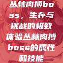 丛林肉搏boss，生存与挑战的极致体验丛林肉搏boss的属性和技能  第1张