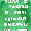 朝阳热心群众今日齐聚一堂，共赴瓜田盛宴—来自51cgfun网的独特视角今日吃瓜-51朝阳群众往期  第1张