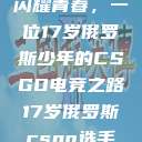 闪耀青春，一位17岁俄罗斯少年的CSGO电竞之路17岁俄罗斯csgo选手  第1张