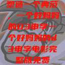 塑造一个典范,一个好妈妈的D3申字一个好妈妈的d3申字电影完整版免费 第1张 塑造一个典范,一个好妈妈的D3申字一个好妈妈的d3申字电影完整版免费 第1张