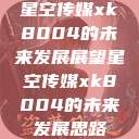 星空传媒xk8004的未来发展展望星空传媒xk8004的未来发展思路  第1张