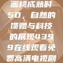 蜜桃成熟时5D，自然的馈赠与科技的展现4399在线观看免费高清电视剧  第1张