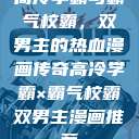 高冷学霸与霸气校霸，双男主的热血漫画传奇高冷学霸×霸气校霸双男主漫画推荐  第1张