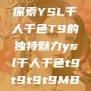 探索YSL千人千色T9的独特魅力ysl千人千色t9t9t9t9MB  第1张