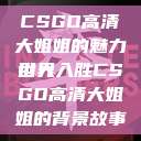 CSGO高清大姐姐的魅力世界
引人入胜CSGO高清大姐姐的背景故事  第1张